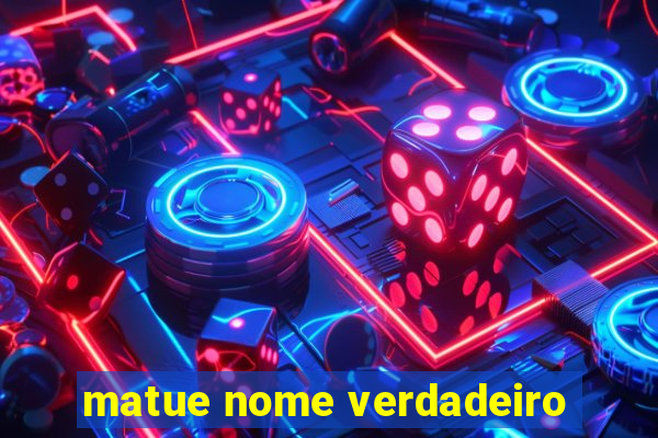 matue nome verdadeiro